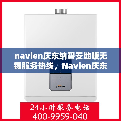 navien庆东纳碧安地暖无锡服务热线，Navien庆东纳碧安地暖无锡服务热线，专业地暖解决方案提供商