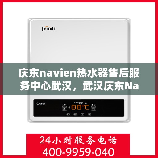 庆东navien热水器售后服务中心武汉，武汉庆东Navien热水器售后服务中心，专业维修与贴心服务