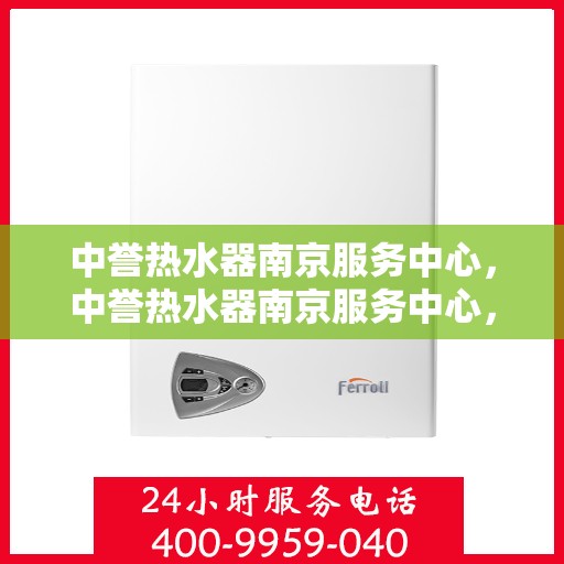 中誉热水器南京服务中心，中誉热水器南京服务中心，专业维修与优质服务并行