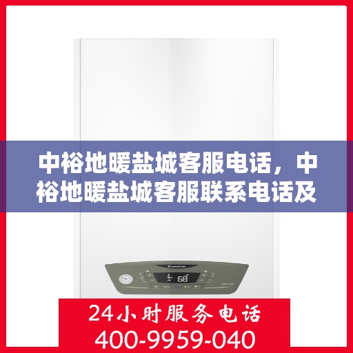 中裕地暖盐城客服电话，中裕地暖盐城客服联系电话及售后服务指南