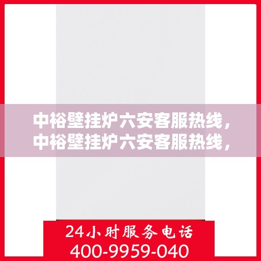 中裕壁挂炉六安客服热线，中裕壁挂炉六安客服热线，专业团队为您解答疑问，贴心服务温暖您的家。