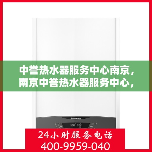 中誉热水器服务中心南京，南京中誉热水器服务中心，专业维修与优质服务同步进行
