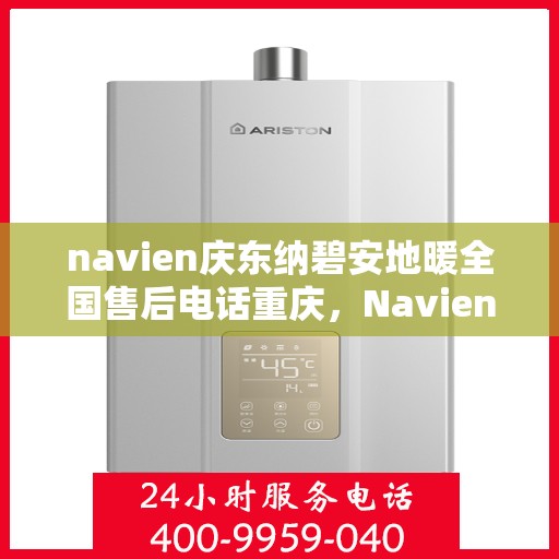 navien庆东纳碧安地暖全国售后电话重庆，Navien庆东纳碧安地暖全国售后电话在重庆，专业维修与一站式服务支持！
