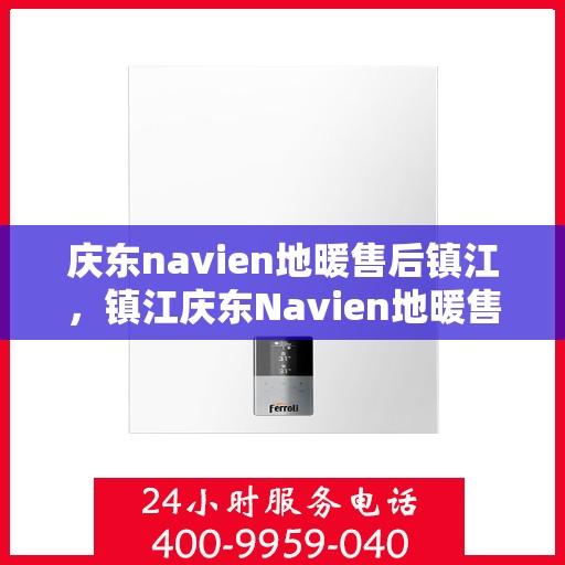 庆东navien地暖售后镇江，镇江庆东Navien地暖售后服务详解