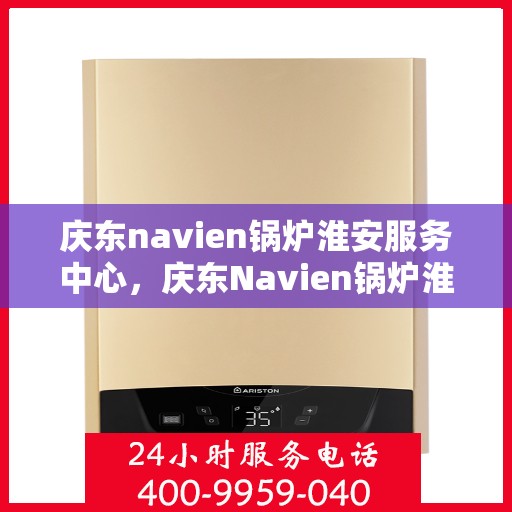 庆东navien锅炉淮安服务中心，庆东Navien锅炉淮安服务中心，专业提供锅炉服务，保障用户温暖生活