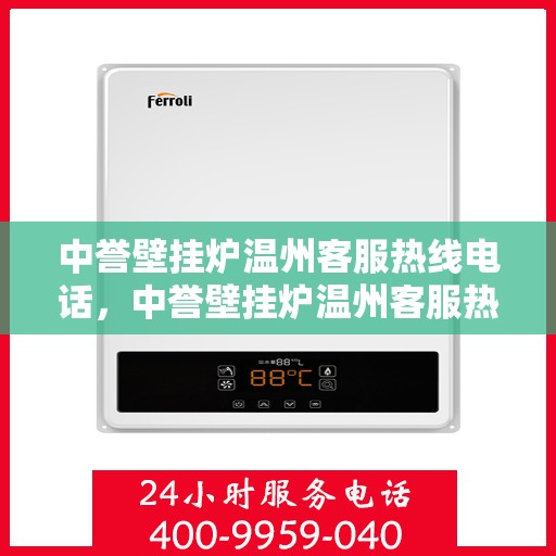 中誉壁挂炉温州客服热线电话，中誉壁挂炉温州客服热线全攻略，专业解答，温暖您的生活