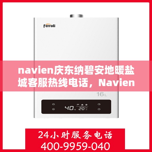 navien庆东纳碧安地暖盐城客服热线电话，Navien庆东纳碧安地暖盐城客服热线电话详解