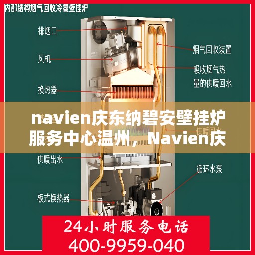 navien庆东纳碧安壁挂炉服务中心温州，Navien庆东纳碧安壁挂炉温州服务中心，专业维修与保养一站式解决