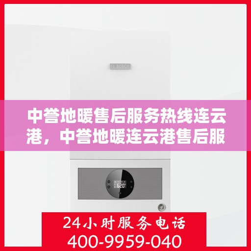 中誉地暖售后服务热线连云港，中誉地暖连云港售后服务热线，专业解决您的温暖问题