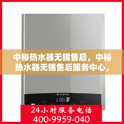 中裕热水器无锡售后，中裕热水器无锡售后服务中心，专业维修与优质服务同步进行