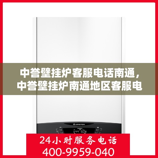 中誉壁挂炉客服电话南通，中誉壁挂炉南通地区客服电话一览