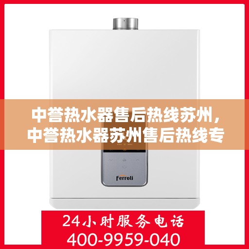 中誉热水器售后热线苏州，中誉热水器苏州售后热线专业服务，让您无忧