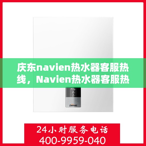 庆东navien热水器客服热线，Navien热水器客服热线，专业解答与售后无忧支持