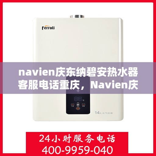 navien庆东纳碧安热水器客服电话重庆，Navien庆东纳碧安热水器重庆客服热线及咨询电话号码