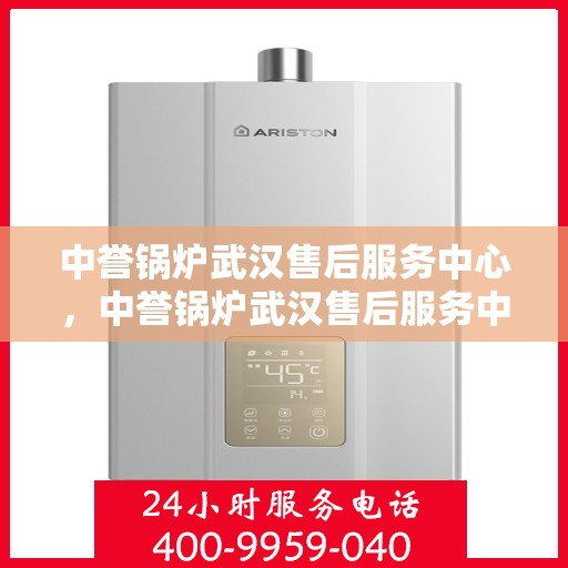 中誉锅炉武汉售后服务中心，中誉锅炉武汉售后服务中心，专业维修与贴心服务一体化平台