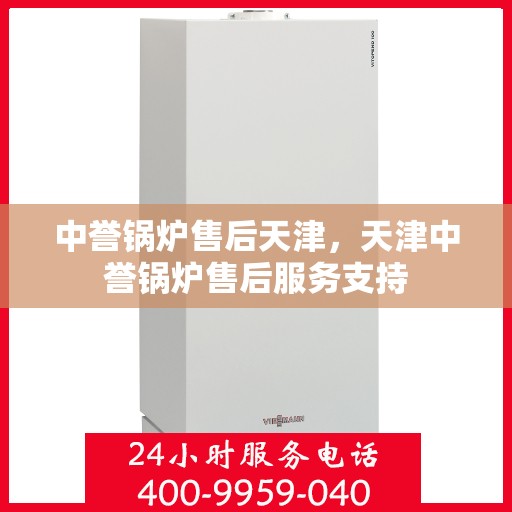 中誉锅炉售后天津，天津中誉锅炉售后服务支持