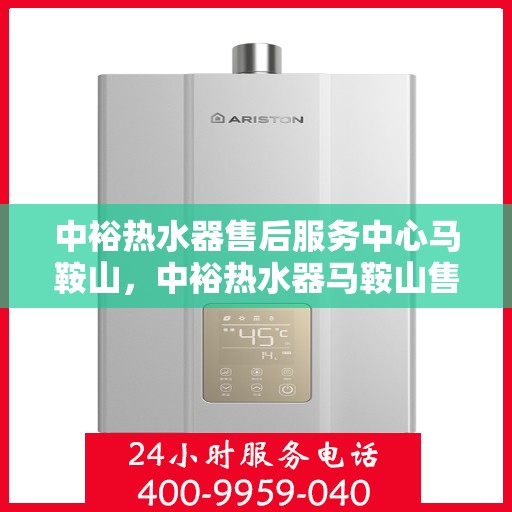 中裕热水器售后服务中心马鞍山，中裕热水器马鞍山售后服务中心，专业维修，贴心服务