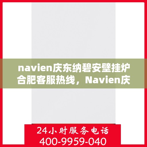navien庆东纳碧安壁挂炉合肥客服热线，Navien庆东纳碧安壁挂炉合肥客服热线，专业团队为您解答疑问，贴心服务就在身边！