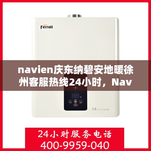 navien庆东纳碧安地暖徐州客服热线24小时，Navien庆东纳碧安地暖徐州全天候客服热线开通
