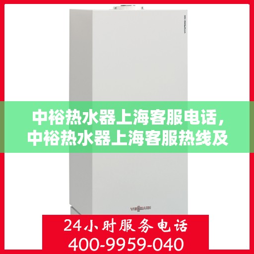 中裕热水器上海客服电话，中裕热水器上海客服热线及售后服务指南