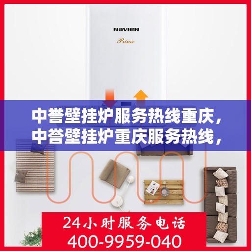 中誉壁挂炉服务热线重庆，中誉壁挂炉重庆服务热线，专业维修安装一站式解决方案