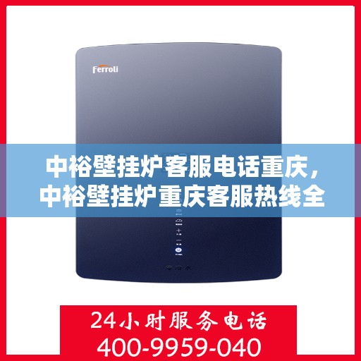中裕壁挂炉客服电话重庆，中裕壁挂炉重庆客服热线全解析