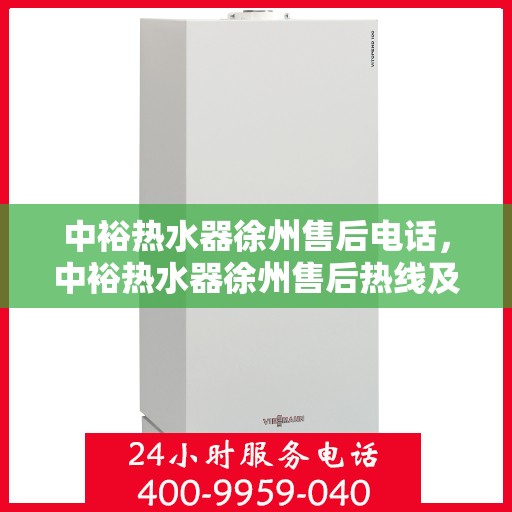 中裕热水器徐州售后电话，中裕热水器徐州售后热线及维修服务指南
