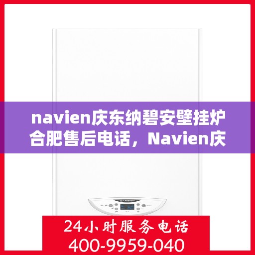 navien庆东纳碧安壁挂炉合肥售后电话，Navien庆东纳碧安壁挂炉合肥售后服务中心联系电话