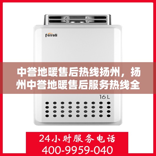 中誉地暖售后热线扬州，扬州中誉地暖售后服务热线全解析