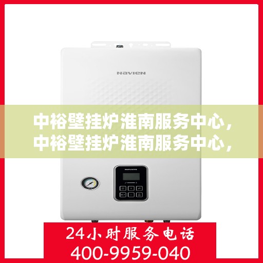 中裕壁挂炉淮南服务中心，中裕壁挂炉淮南服务中心，专业维修与优质服务并行