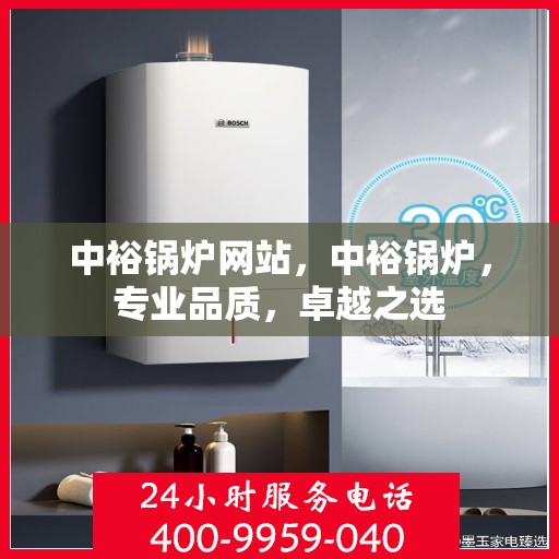 中裕锅炉网站，中裕锅炉，专业品质，卓越之选