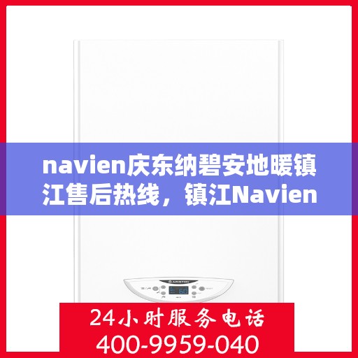 navien庆东纳碧安地暖镇江售后热线，镇江Navien庆东纳碧安地暖售后热线及维修服务指南