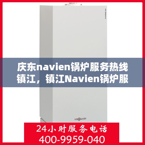 庆东navien锅炉服务热线镇江，镇江Navien锅炉服务热线，专业解决庆东锅炉问题