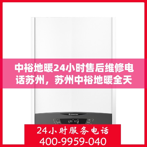 中裕地暖24小时售后维修电话苏州，苏州中裕地暖全天候售后维修服务热线