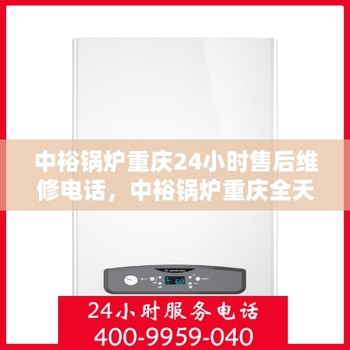 中裕锅炉重庆24小时售后维修电话，中裕锅炉重庆全天候售后维修服务热线