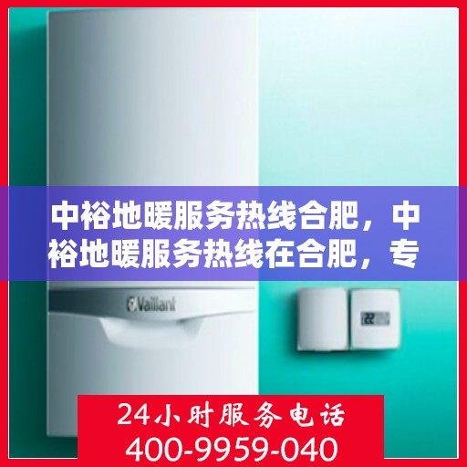中裕地暖服务热线合肥，中裕地暖服务热线在合肥，专业地暖维护与安装支持