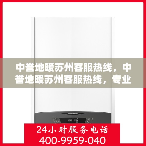 中誉地暖苏州客服热线，中誉地暖苏州客服热线，专业解答，温暖您的生活