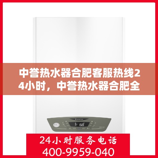 中誉热水器合肥客服热线24小时，中誉热水器合肥全天候客服热线，温暖服务不打烊
