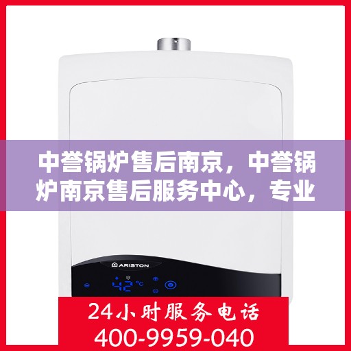 中誉锅炉售后南京，中誉锅炉南京售后服务中心，专业团队，贴心服务