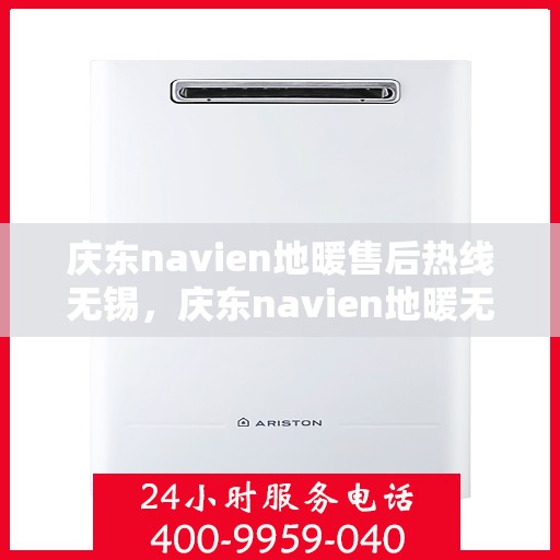 庆东navien地暖售后热线无锡，庆东navien地暖无锡售后热线及维修服务全解析