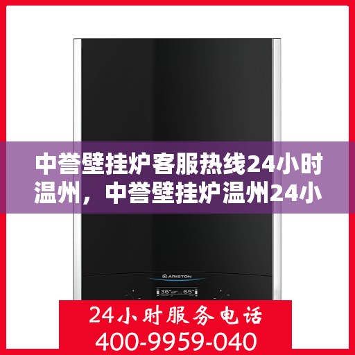 中誉壁挂炉客服热线24小时温州，中誉壁挂炉温州24小时客服热线全面服务，温暖您的每一个需求