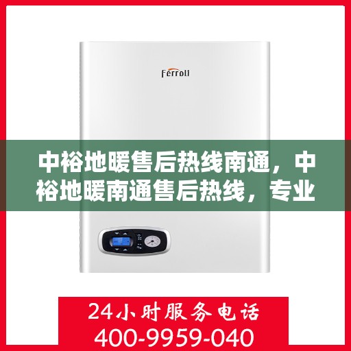 中裕地暖售后热线南通，中裕地暖南通售后热线，专业维修服务，温暖您的生活