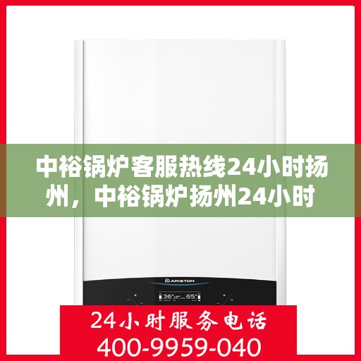 中裕锅炉客服热线24小时扬州，中裕锅炉扬州24小时客服热线，全天候服务温暖上线