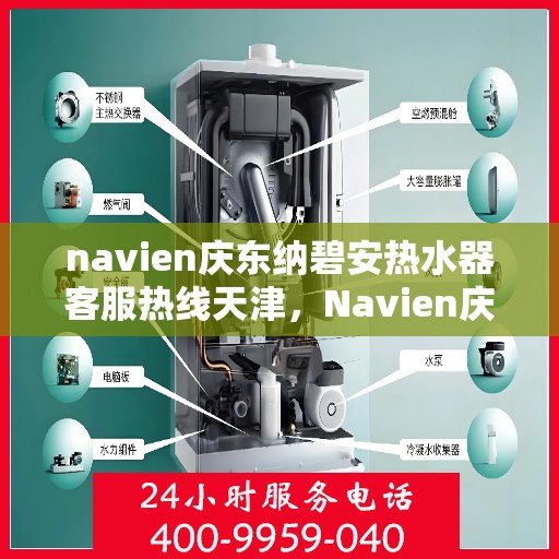 navien庆东纳碧安热水器客服热线天津，Navien庆东纳碧安热水器天津客服热线及售后支持