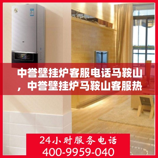 中誉壁挂炉客服电话马鞍山，中誉壁挂炉马鞍山客服热线