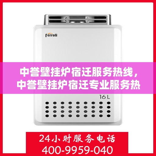 中誉壁挂炉宿迁服务热线，中誉壁挂炉宿迁专业服务热线，暖心服务随您而行