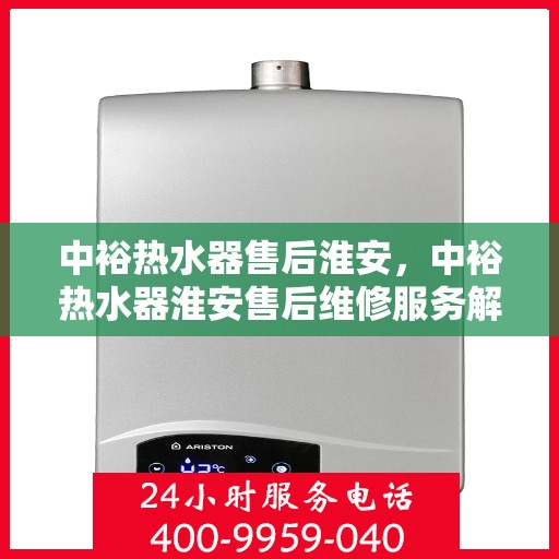 中裕热水器售后淮安，中裕热水器淮安售后维修服务解析