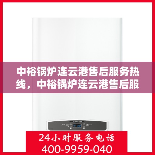 中裕锅炉连云港售后服务热线，中裕锅炉连云港售后服务热线——专业快速响应，贴心服务保障