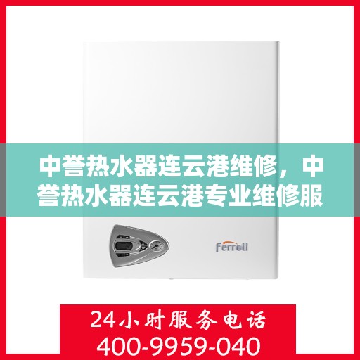 中誉热水器连云港维修，中誉热水器连云港专业维修服务