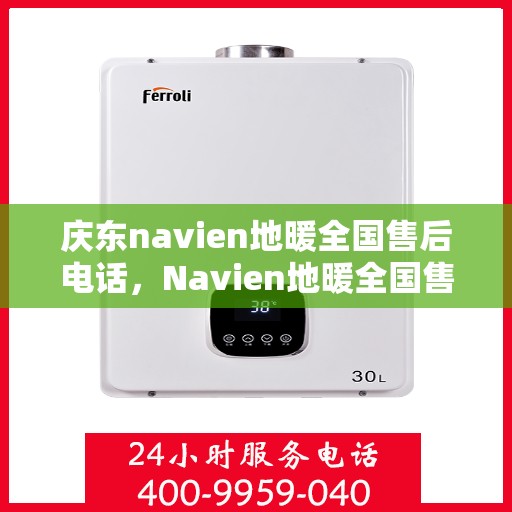 庆东navien地暖全国售后电话，Navien地暖全国售后热线，专业服务庆东地暖售后支持